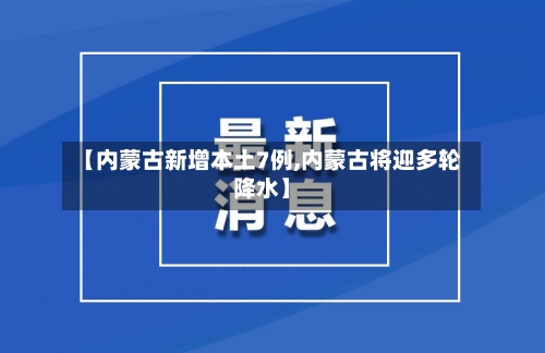 【内蒙古新增本土7例,内蒙古将迎多轮降水】-第2张图片