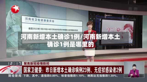 河南新增本土确诊1例/河南新增本土确诊1例是哪里的