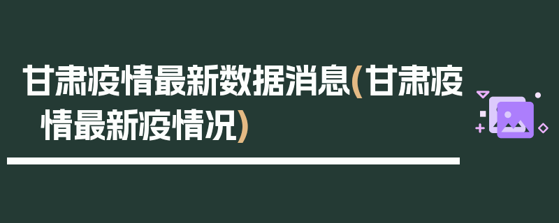 甘肃疫情最新数据消息(甘肃疫情最新疫情况)