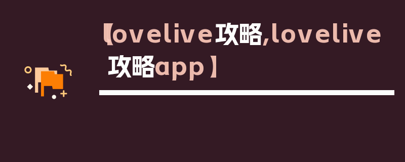 【lovelive攻略,lovelive攻略app】
