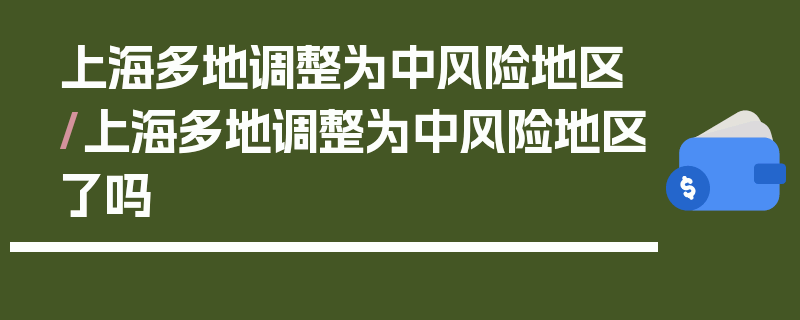 上海多地调整为中风险地区/上海多地调整为中风险地区了吗