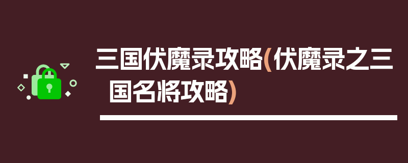 三国伏魔录攻略(伏魔录之三国名将攻略)