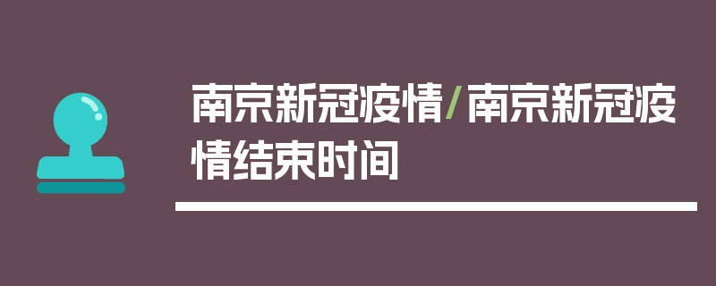 南京新冠疫情/南京新冠疫情结束时间