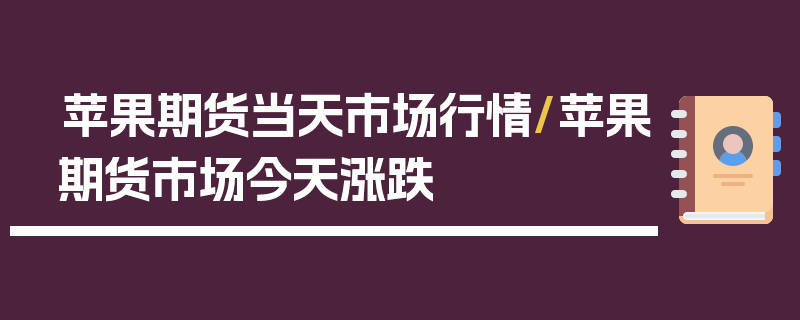 苹果期货当天市场行情/苹果期货市场今天涨跌