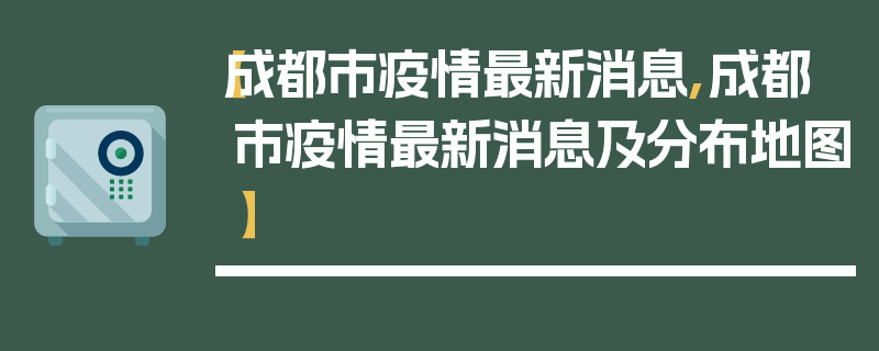 【成都市疫情最新消息,成都市疫情最新消息及分布地图】