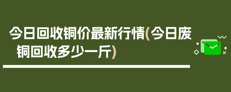 今日回收铜价最新行情(今日废铜回收多少一斤)