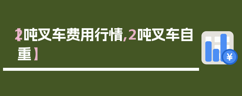【2吨叉车费用行情,2吨叉车自重】