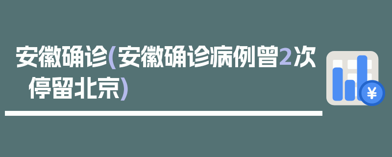 安徽确诊(安徽确诊病例曾2次停留北京)