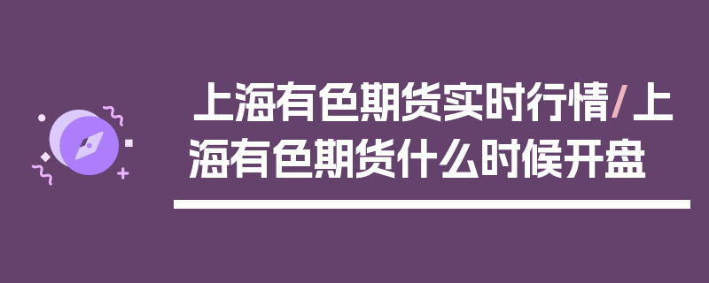 上海有色期货实时行情/上海有色期货什么时候开盘