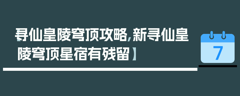 【寻仙皇陵穹顶攻略,新寻仙皇陵穹顶星宿有残留】