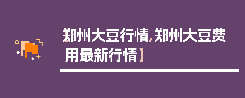 【郑州大豆行情,郑州大豆费用最新行情】