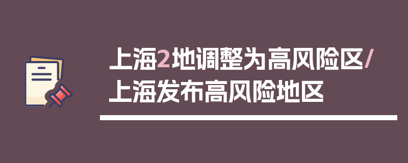 上海2地调整为高风险区/上海发布高风险地区