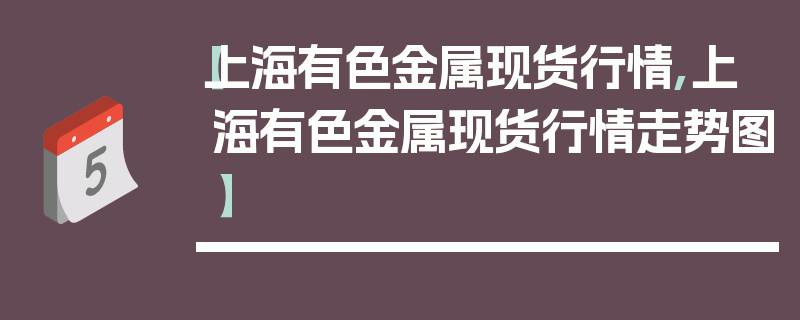 【上海有色金属现货行情,上海有色金属现货行情走势图】
