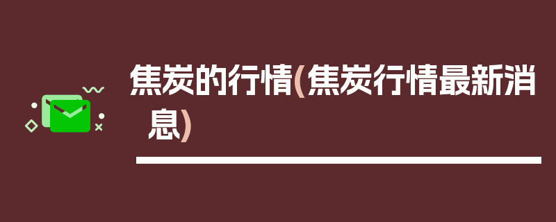 焦炭的行情(焦炭行情最新消息)