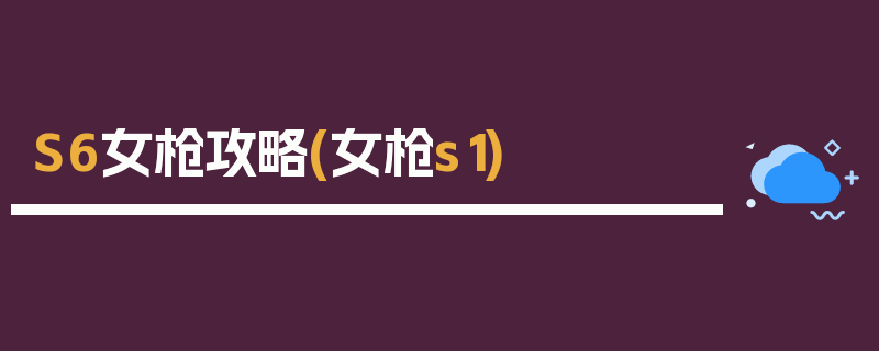 S6女枪攻略(女枪s1)