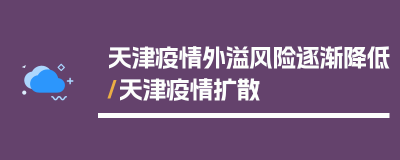 天津疫情外溢风险逐渐降低/天津疫情扩散