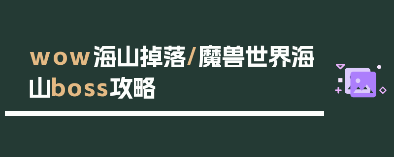 wow海山掉落/魔兽世界海山boss攻略