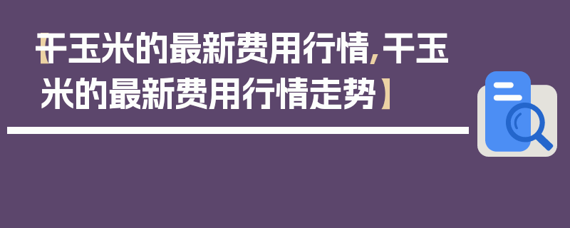 【干玉米的最新费用行情,干玉米的最新费用行情走势】