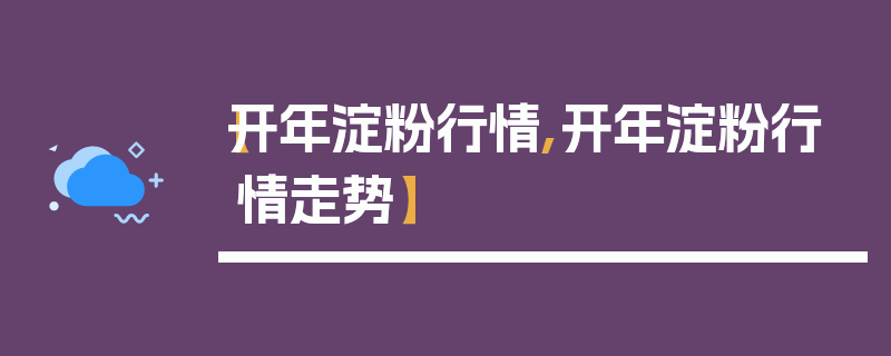 【开年淀粉行情,开年淀粉行情走势】